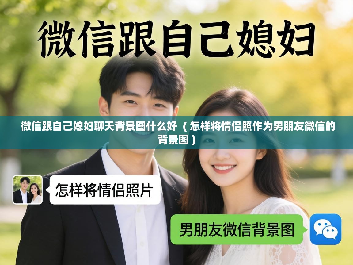 微信跟自己媳妇聊天背景图什么好  ( 怎样将情侣照作为男朋友微信的背景图 )