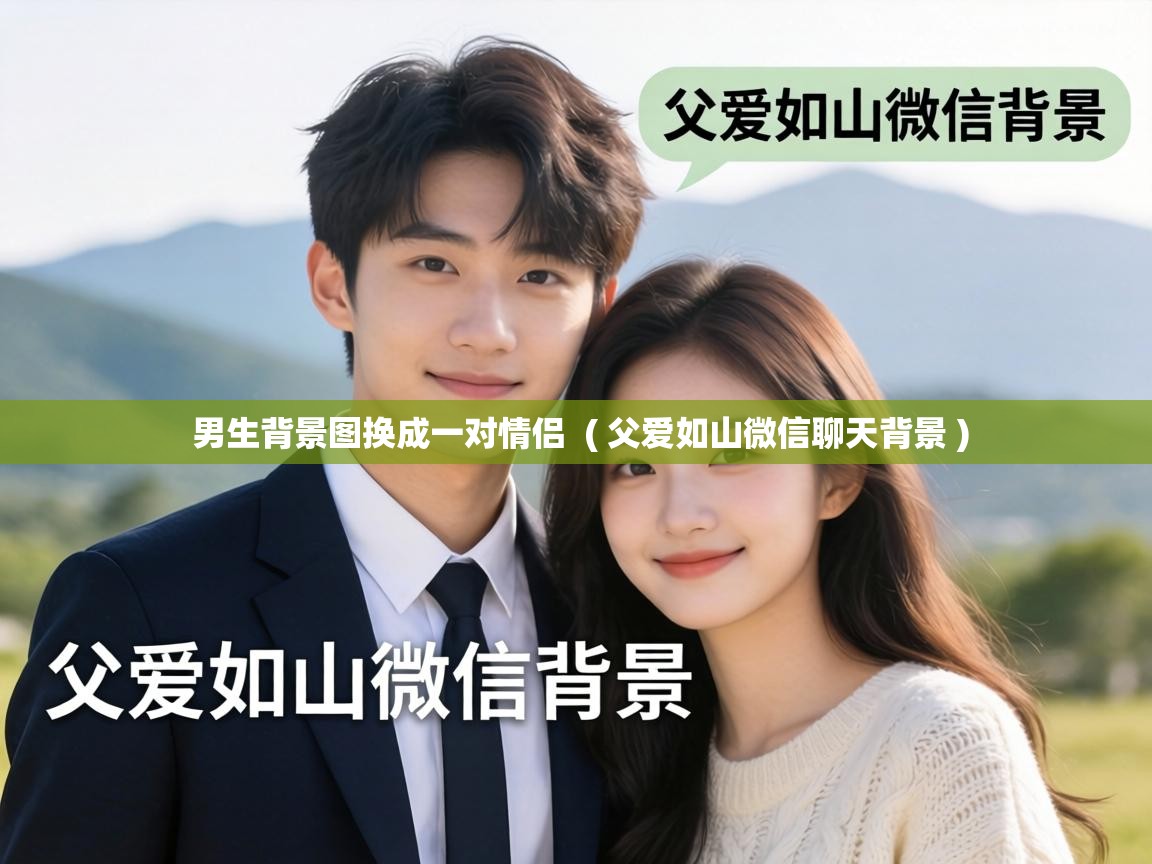 男生背景图换成一对情侣 ( 父爱如山微信聊天背景 ) 男生背景图换成一对情侣 ( 父爱如山微信聊天背景 )