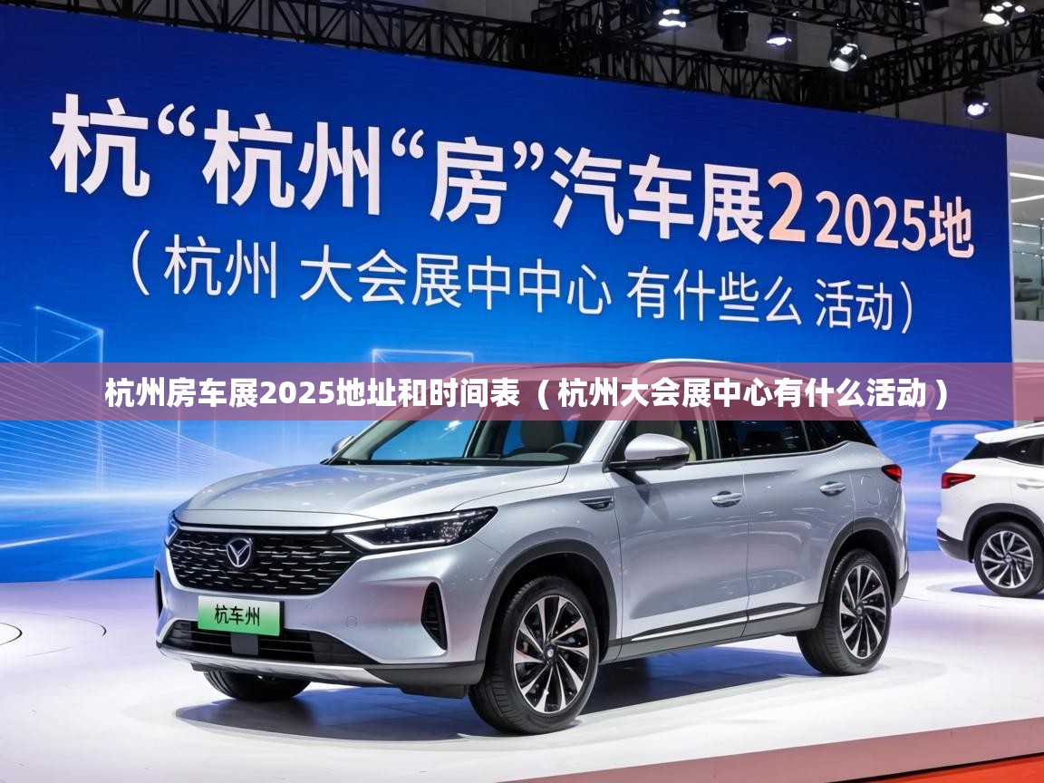  杭州房车展2025地址和时间表  ( 杭州大会展中心有什么活动 )