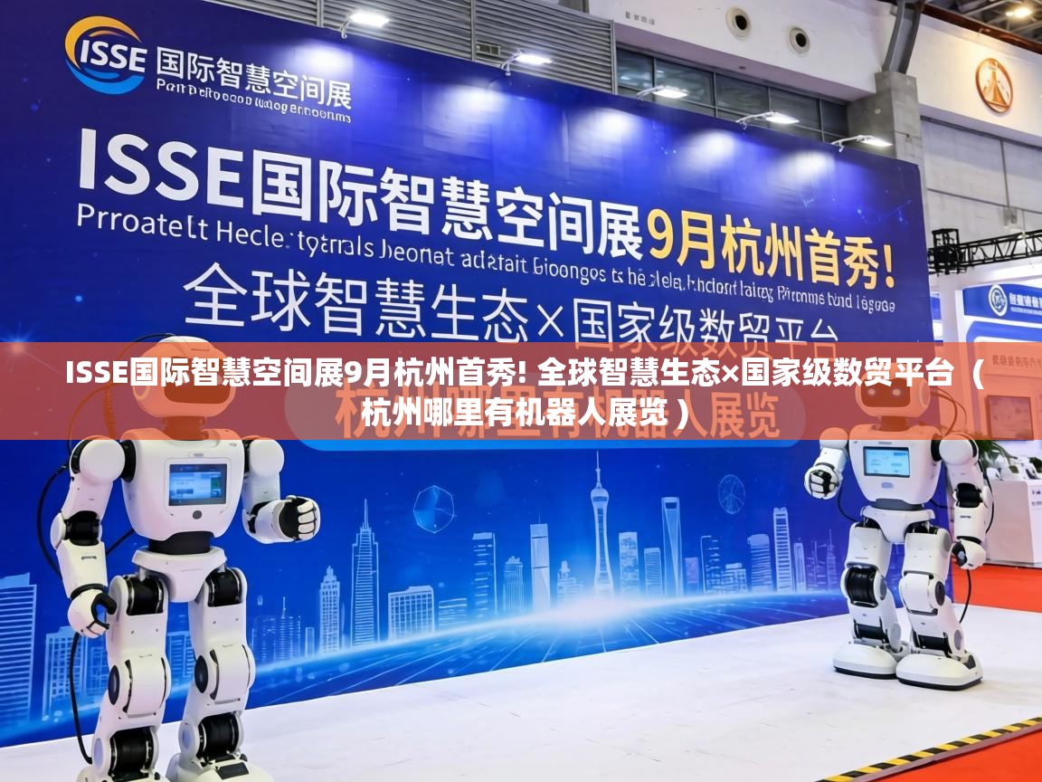  ISSE国际智慧空间展9月杭州首秀! 全球智慧生态×国家级数贸平台  ( 杭州哪里有机器人展览 )
