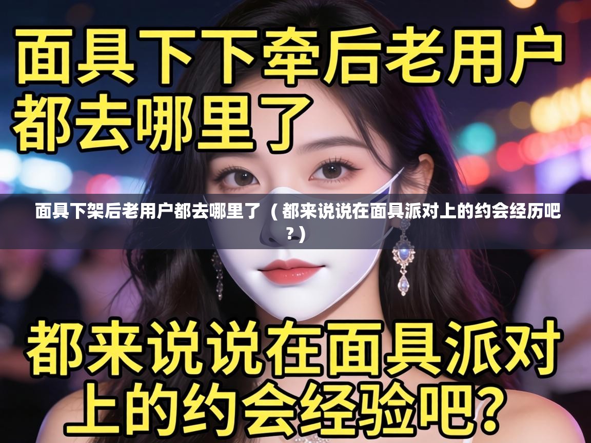 面具下架后老用户都去哪里了 ( 都来说说在面具派对上的约会经历吧? ) 面具下架后老用户都去哪里了 ( 都来说说在面具派对上的约会经历吧? )