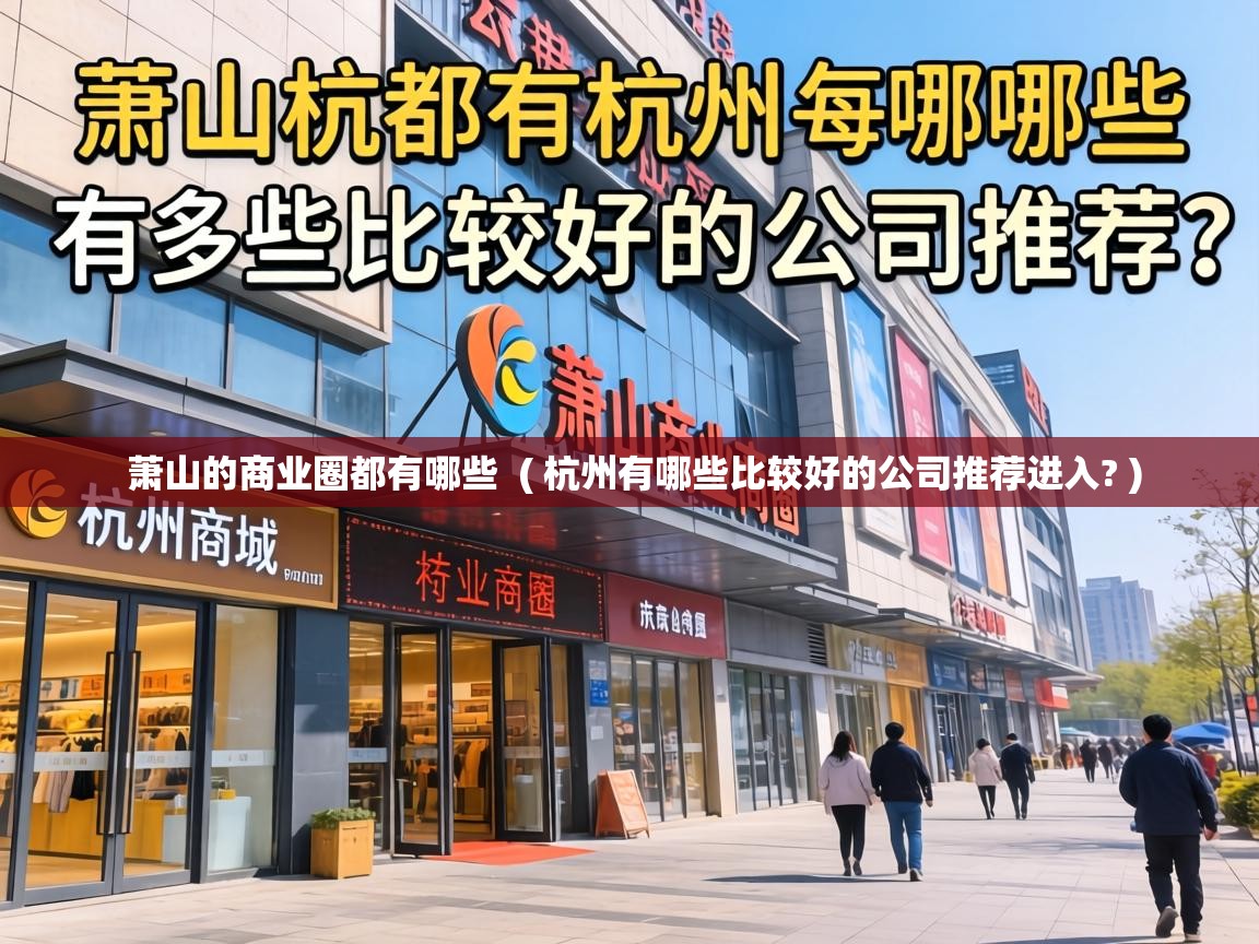 萧山的商业圈都有哪些 ( 杭州有哪些比较好的公司推荐进入? ) 萧山的商业圈都有哪些 ( 杭州有哪些比较好的公司推荐进入? )