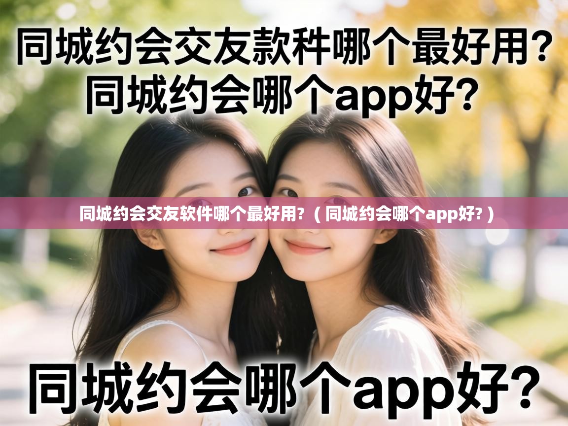 同城约会交友软件哪个最好用?  ( 同城约会哪个app好? )