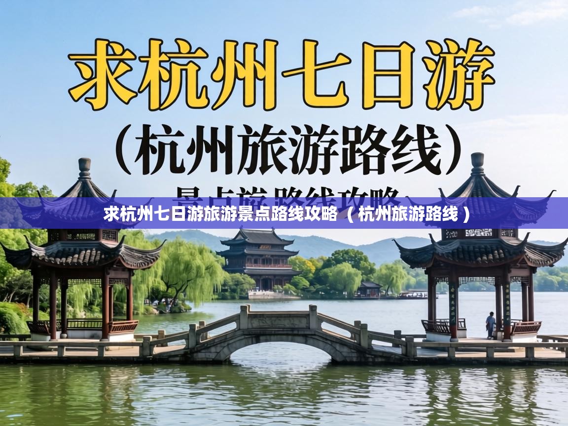 求杭州七日游旅游景点路线攻略 ( 杭州旅游路线 ) 求杭州七日游旅游景点路线攻略 ( 杭州旅游路线 )
