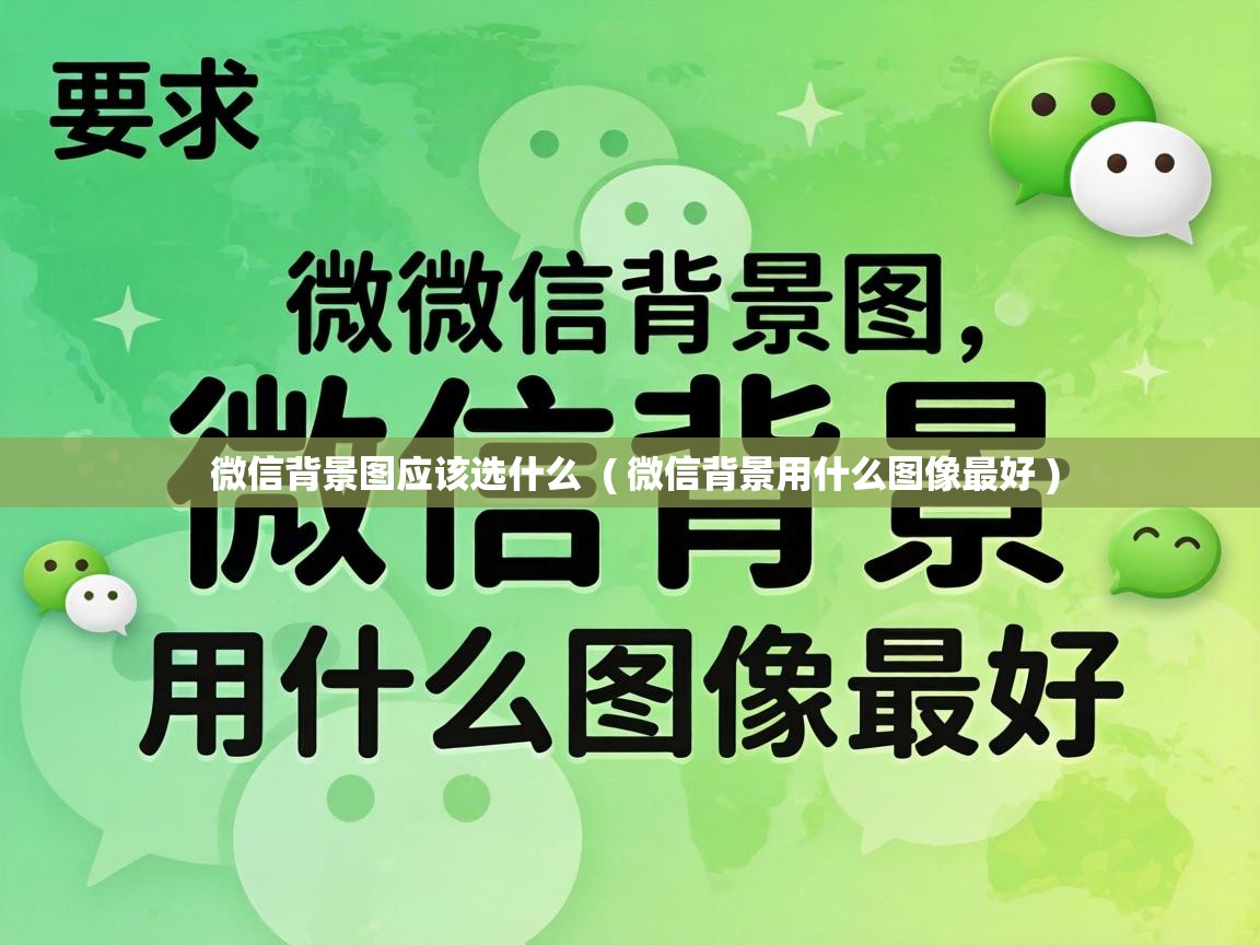 微信背景图应该选什么 ( 微信背景用什么图像最好 ) 微信背景图应该选什么 ( 微信背景用什么图像最好 )