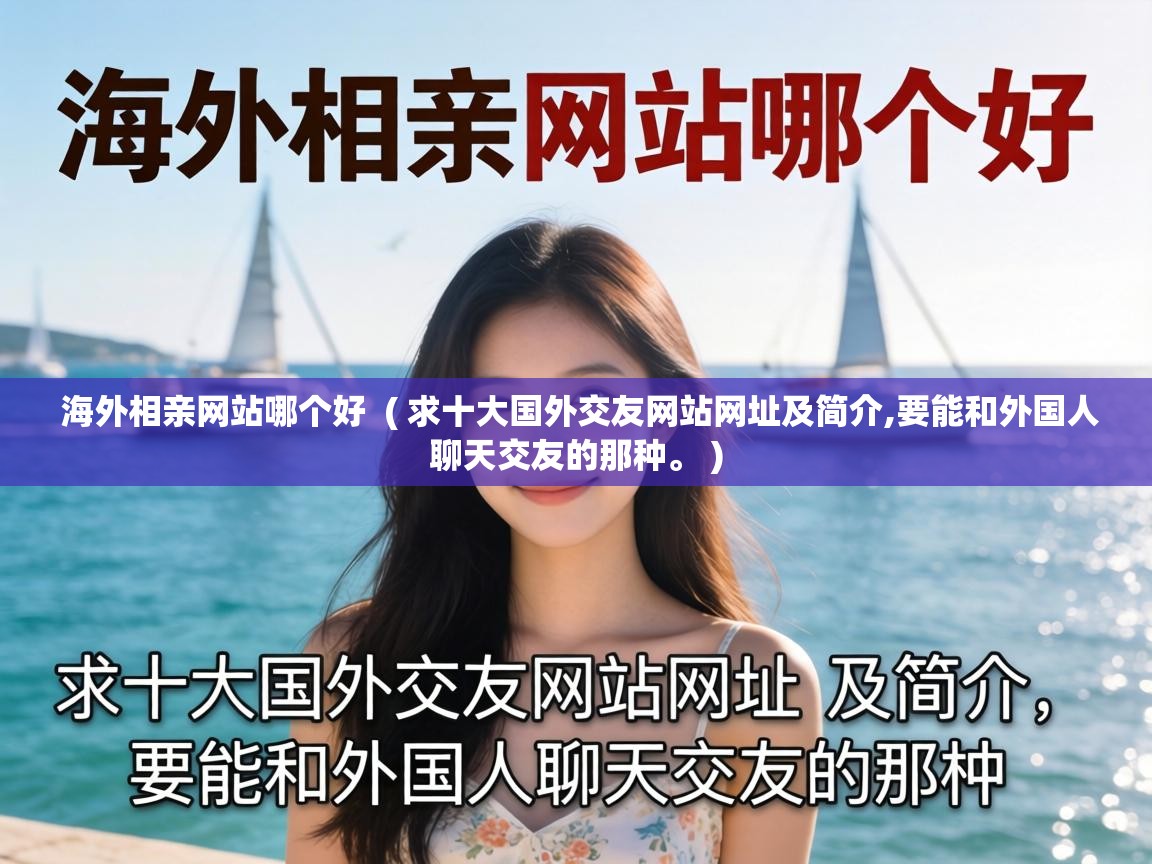  海外相亲网站哪个好  ( 求十大国外交友网站网址及简介,要能和外国人聊天交友的那种。 )