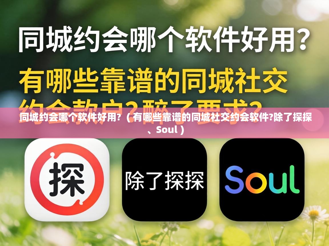  同城约会哪个软件好用?  ( 有哪些靠谱的同城社交约会软件?除了探探、Soul )