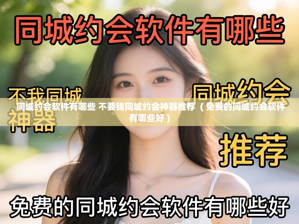 同城约会软件有哪些 不要钱同城约会神器推荐 ( 免费的同城约会软件有哪些好 ) 同城约会软件有哪些 不要钱同城约会神器推荐 ( 免费的同城约会软件有哪些好 )