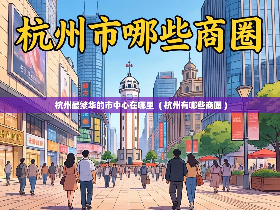 杭州最繁华的市中心在哪里 ( 杭州有哪些商圈 ) 杭州最繁华的市中心在哪里 ( 杭州有哪些商圈 )