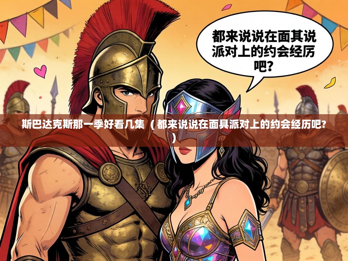 斯巴达克斯那一季好看几集 ( 都来说说在面具派对上的约会经历吧? ) 斯巴达克斯那一季好看几集 ( 都来说说在面具派对上的约会经历吧? )