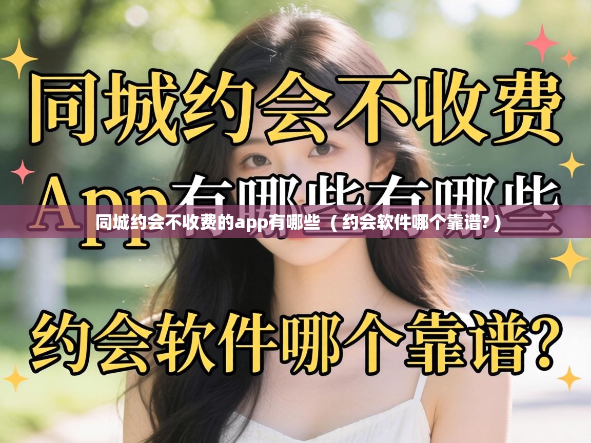 同城约会不收费的app有哪些 ( 约会软件哪个靠谱? ) 同城约会不收费的app有哪些 ( 约会软件哪个靠谱? )
