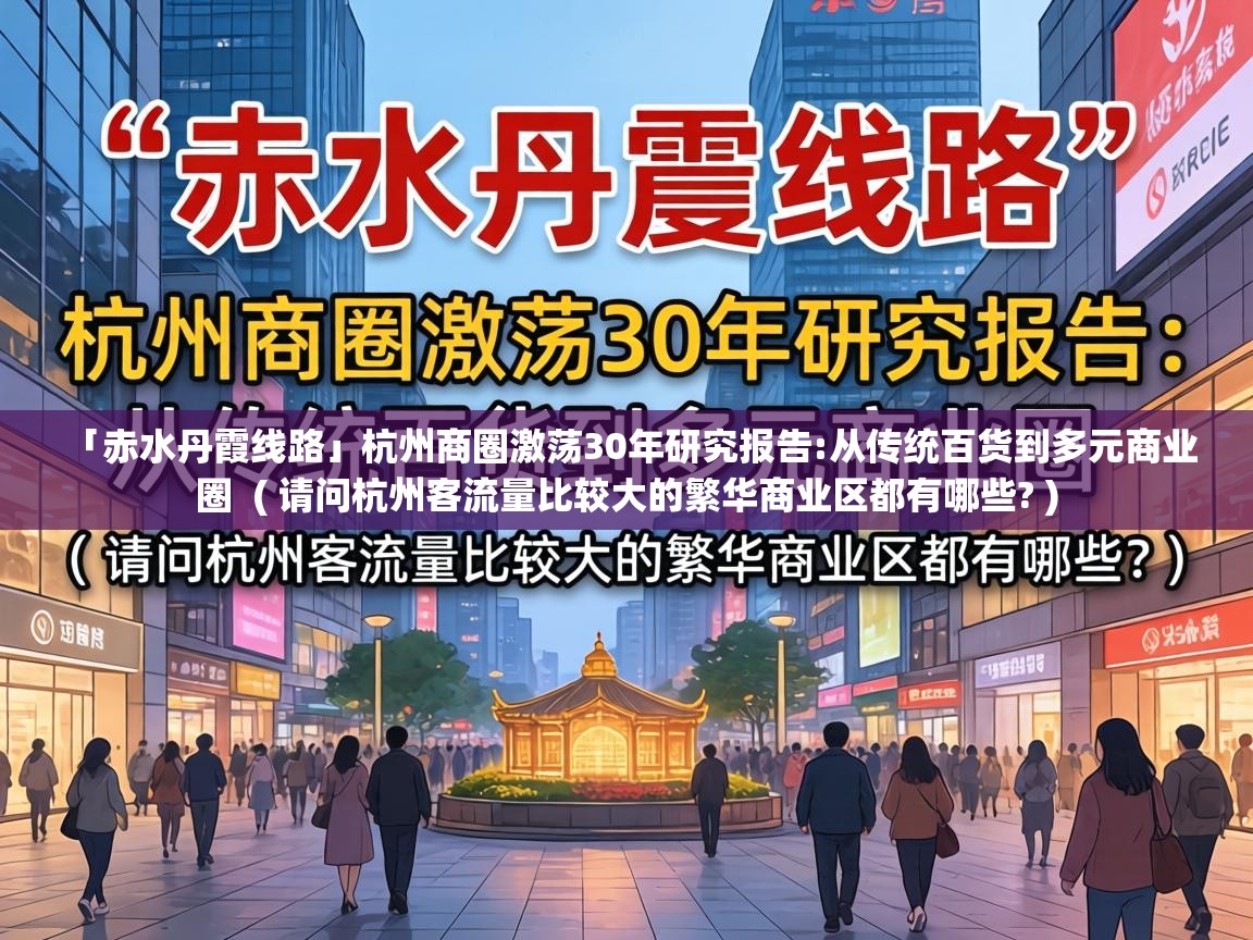 「赤水丹霞线路」杭州商圈激荡30年研究报告:从传统百货到多元商业圈 ( 请问杭州客流量比较大的繁华商业区都有哪些? ) 「赤水丹霞线路」杭州商圈激荡30年研究报告:从传统百货到多元商业圈 ( 请问杭州客流量比较大的繁华商业区都有哪些? )