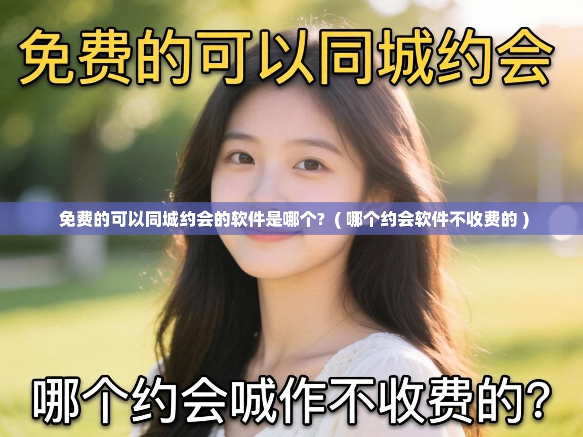 免费的可以同城约会的软件是哪个? ( 哪个约会软件不收费的 ) 免费的可以同城约会的软件是哪个? ( 哪个约会软件不收费的 )