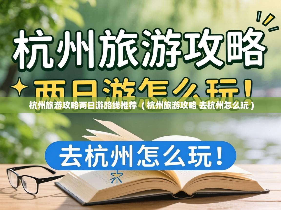 杭州旅游攻略两日游路线推荐 ( 杭州旅游攻略 去杭州怎么玩 ) 杭州旅游攻略两日游路线推荐 ( 杭州旅游攻略 去杭州怎么玩 )