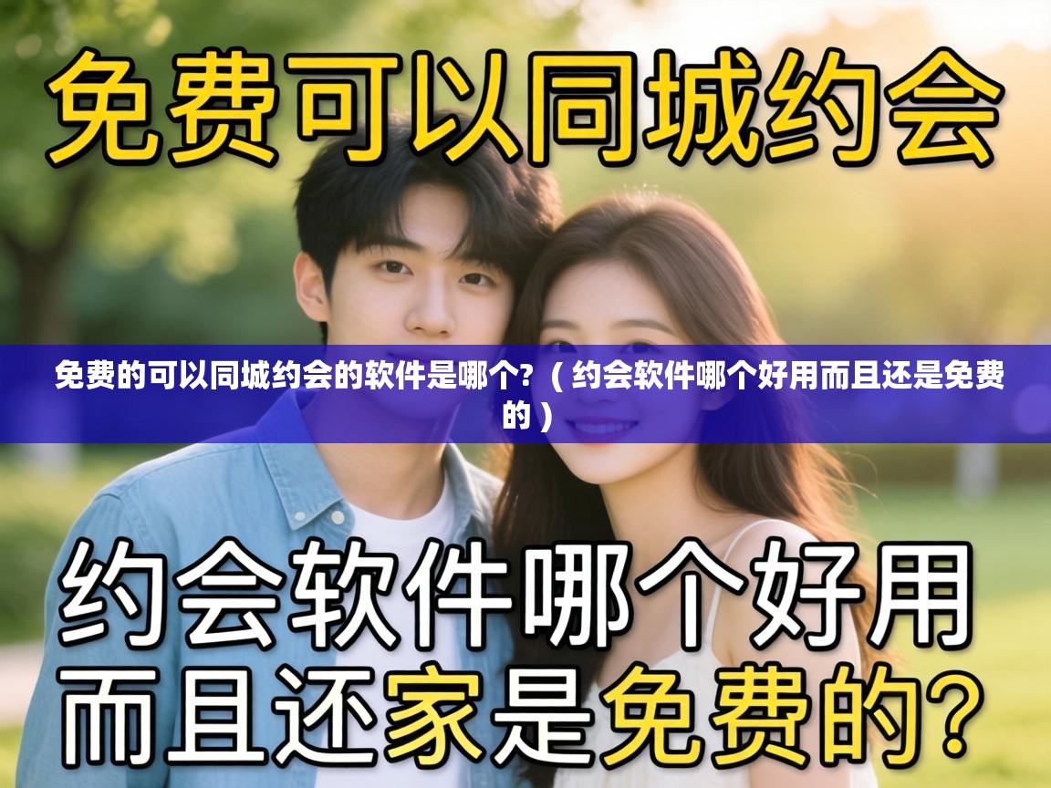 免费的可以同城约会的软件是哪个? ( 约会软件哪个好用而且还是免费的 ) 免费的可以同城约会的软件是哪个? ( 约会软件哪个好用而且还是免费的 )
