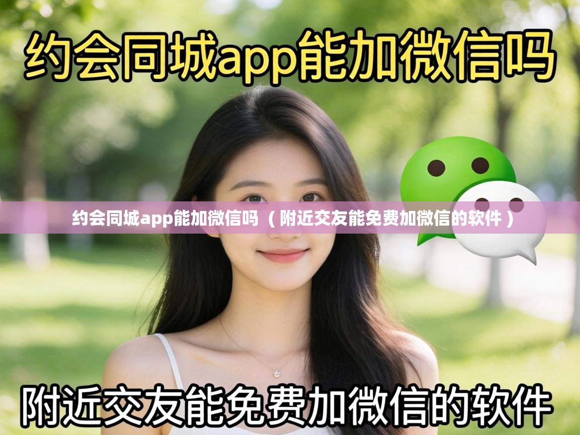  约会同城app能加微信吗  ( 附近交友能免费加微信的软件 )