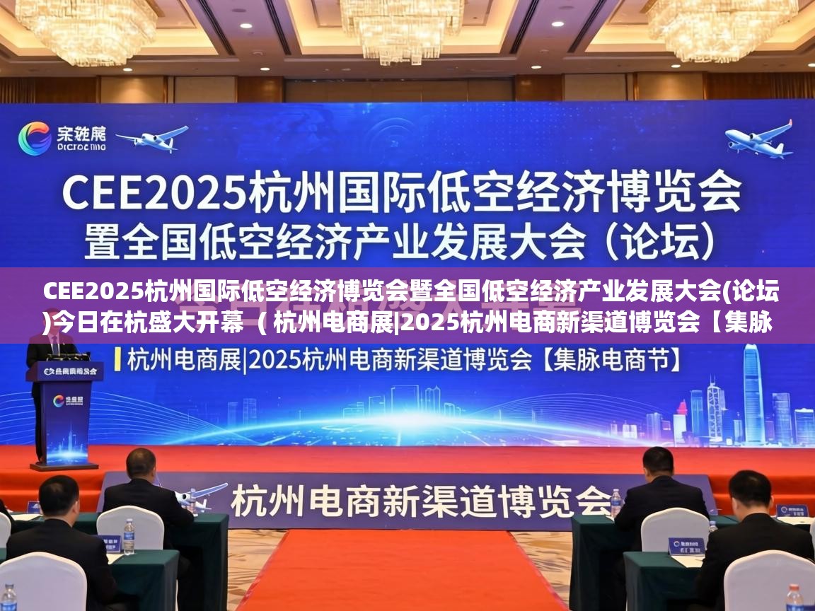  CEE2025杭州国际低空经济博览会暨全国低空经济产业发展大会(论坛)今日在杭盛大开幕  ( 杭州电商展|2025杭州电商新渠道博览会【集脉电商节】 )