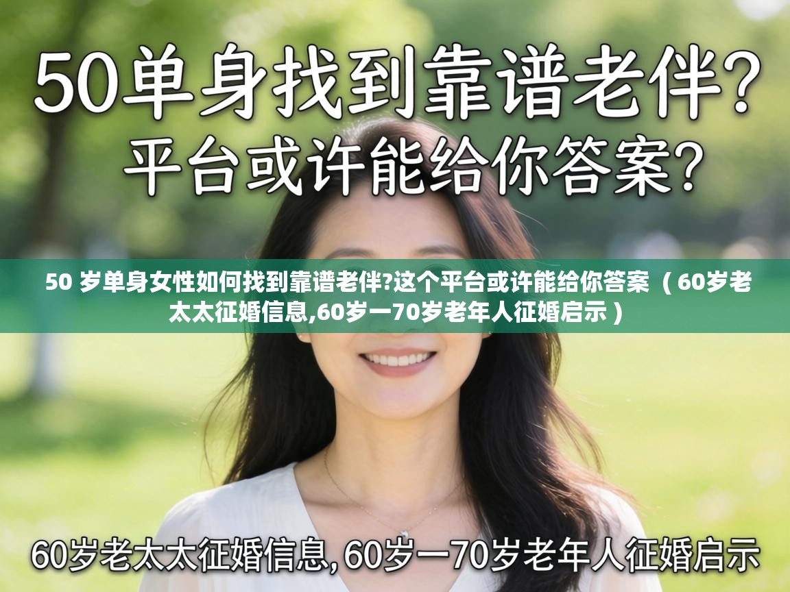  50 岁单身女性如何找到靠谱老伴?这个平台或许能给你答案  ( 60岁老太太征婚信息,60岁一70岁老年人征婚启示 )