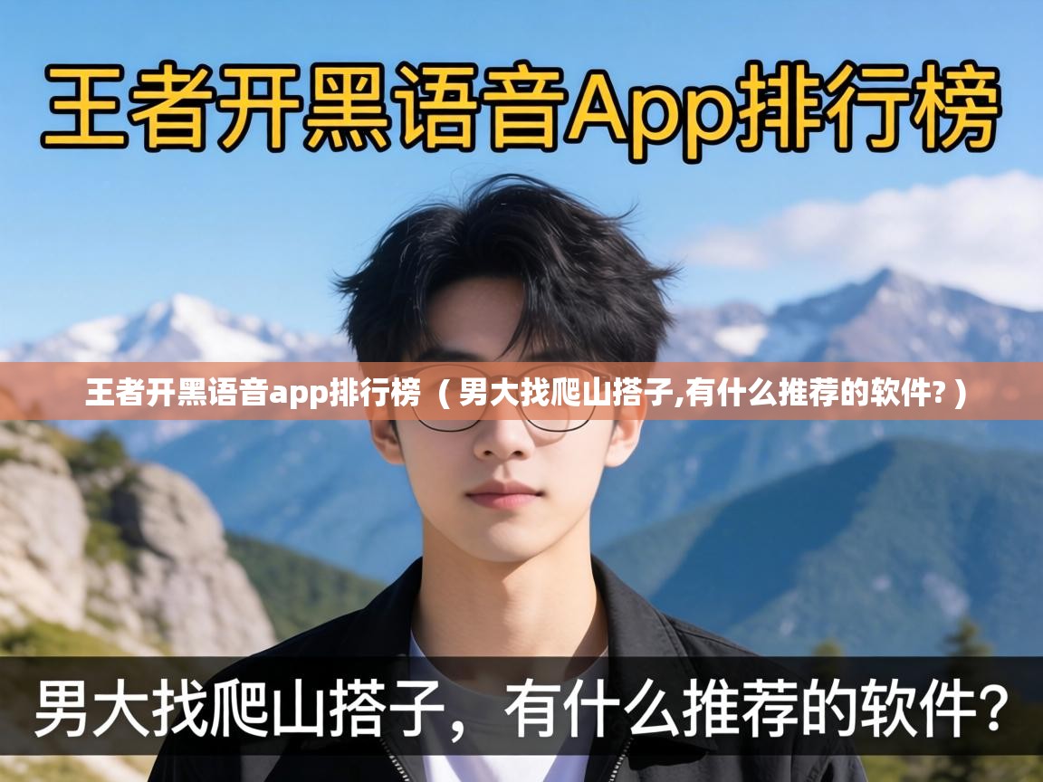  王者开黑语音app排行榜  ( 男大找爬山搭子,有什么推荐的软件? )