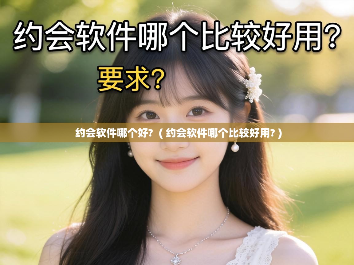 约会软件哪个好? ( 约会软件哪个比较好用? ) 约会软件哪个好? ( 约会软件哪个比较好用? )
