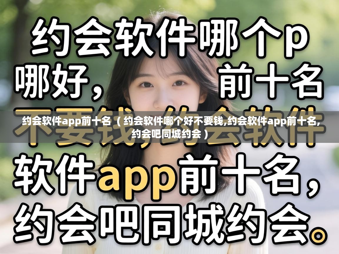  约会软件app前十名  ( 约会软件哪个好不要钱,约会软件app前十名,约会吧同城约会 )