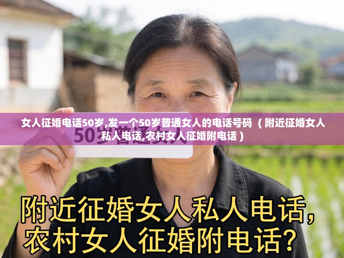 女人征婚电话50岁,发一个50岁普通女人的电话号码 ( 附近征婚女人私人电话,农村女人征婚附电话 ) 女人征婚电话50岁,发一个50岁普通女人的电话号码 ( 附近征婚女人私人电话,农村女人征婚附电话 )