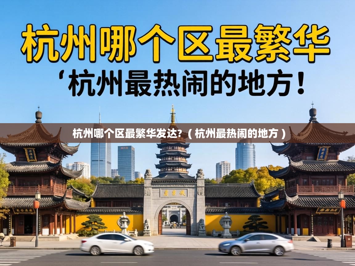杭州哪个区最繁华发达? ( 杭州最热闹的地方 ) 杭州哪个区最繁华发达? ( 杭州最热闹的地方 )