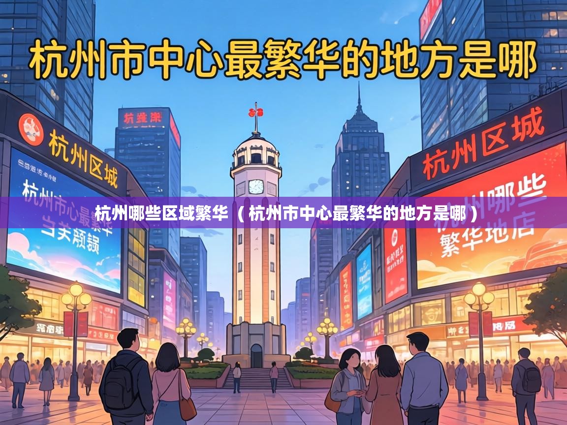 杭州哪些区域繁华 ( 杭州市中心最繁华的地方是哪 ) 杭州哪些区域繁华 ( 杭州市中心最繁华的地方是哪 )