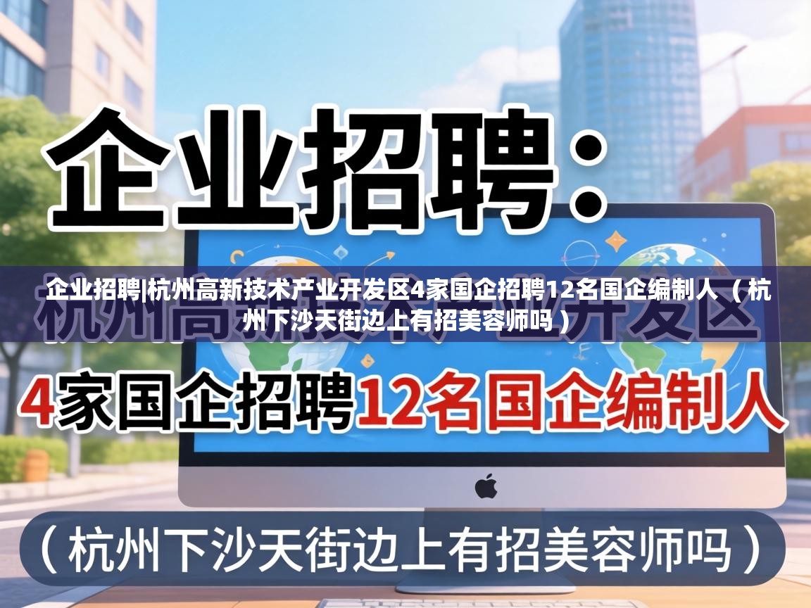  企业招聘|杭州高新技术产业开发区4家国企招聘12名国企编制人  ( 杭州下沙天街边上有招美容师吗 )
