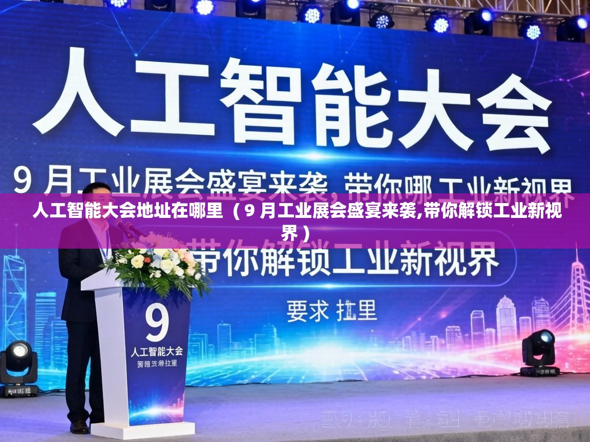  人工智能大会地址在哪里  ( 9 月工业展会盛宴来袭,带你解锁工业新视界 )