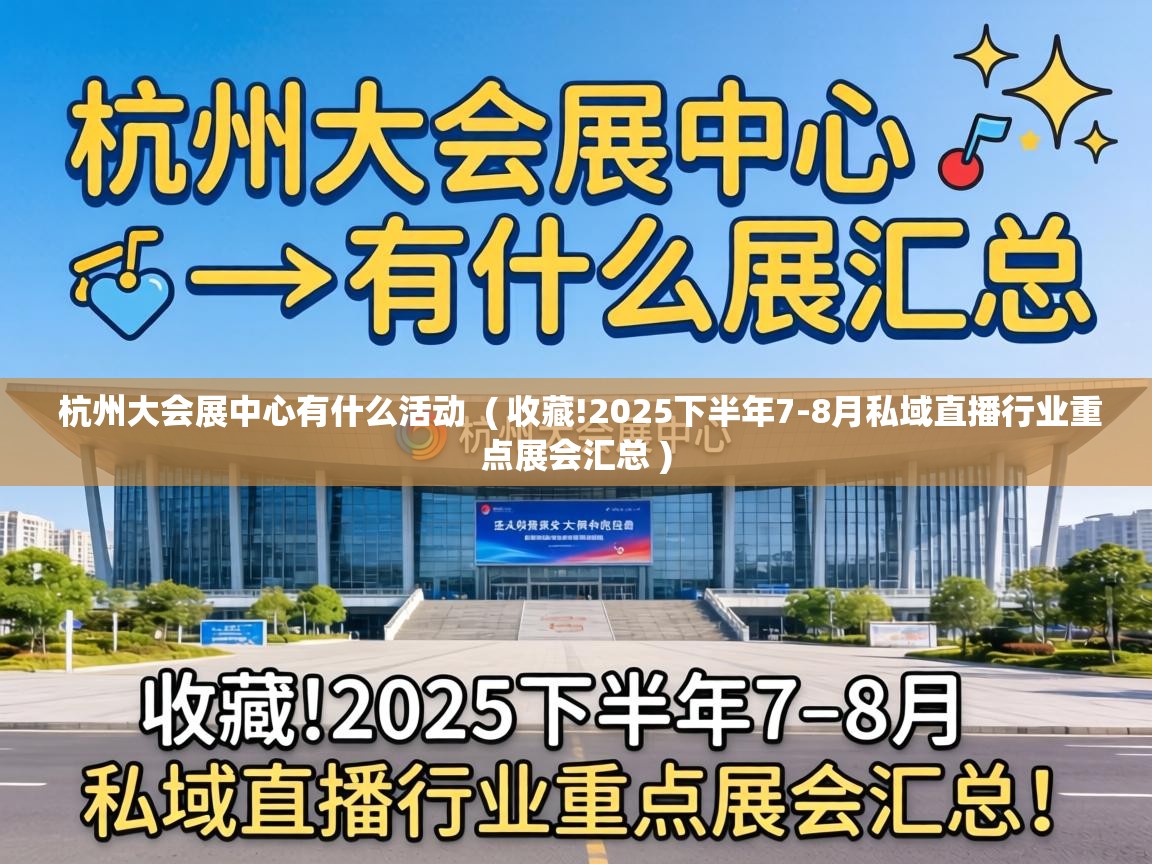  杭州大会展中心有什么活动  ( 收藏!2025下半年7-8月私域直播行业重点展会汇总 )
