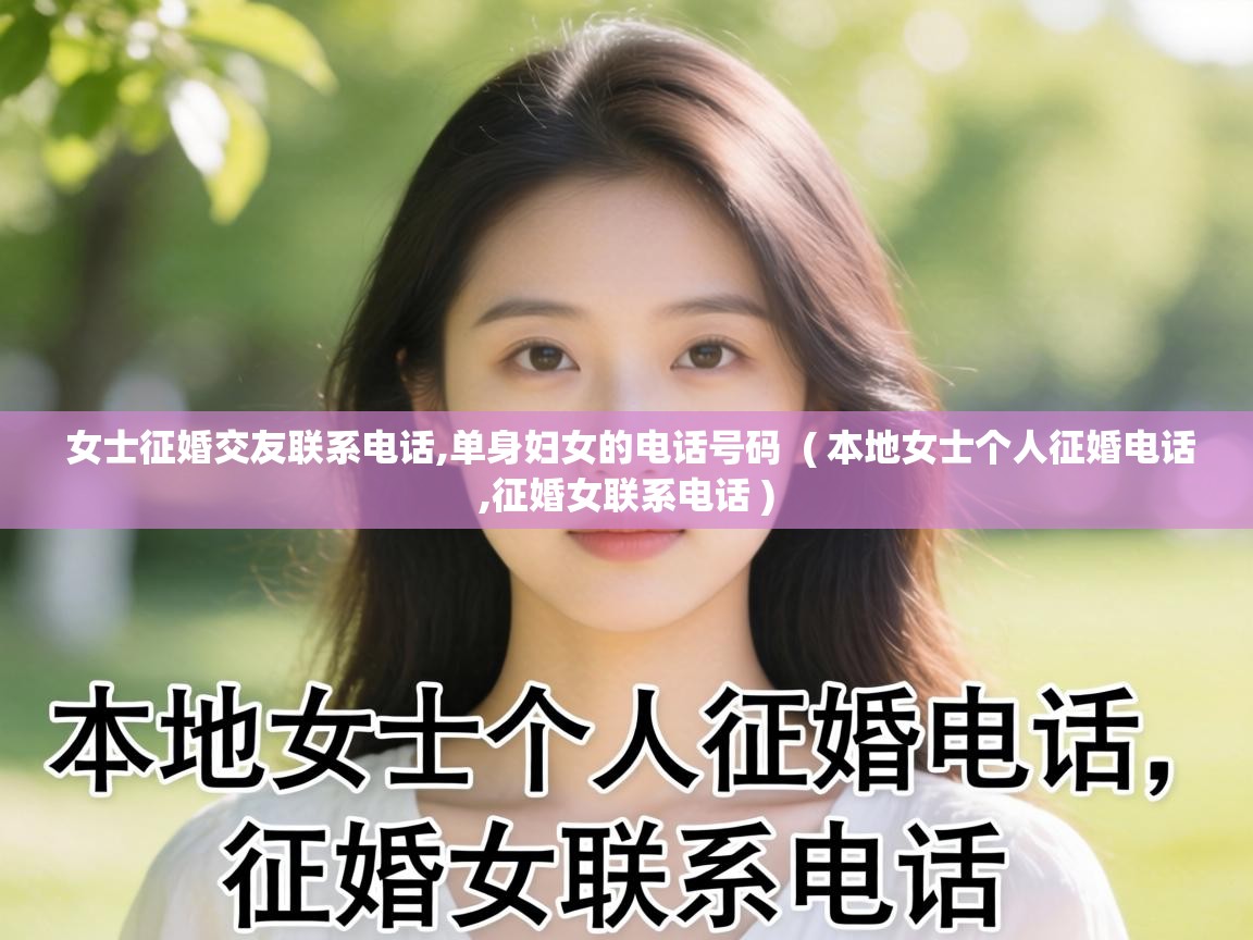  女士征婚交友联系电话,单身妇女的电话号码  ( 本地女士个人征婚电话,征婚女联系电话 )