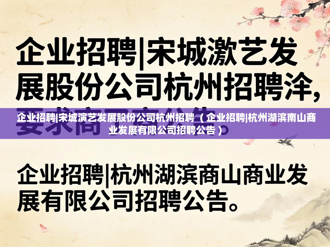 企业招聘|宋城演艺发展股份公司杭州招聘 ( 企业招聘|杭州湖滨南山商业发展有限公司招聘公告 ) 企业招聘|宋城演艺发展股份公司杭州招聘 ( 企业招聘|杭州湖滨南山商业发展有限公司招聘公告 )