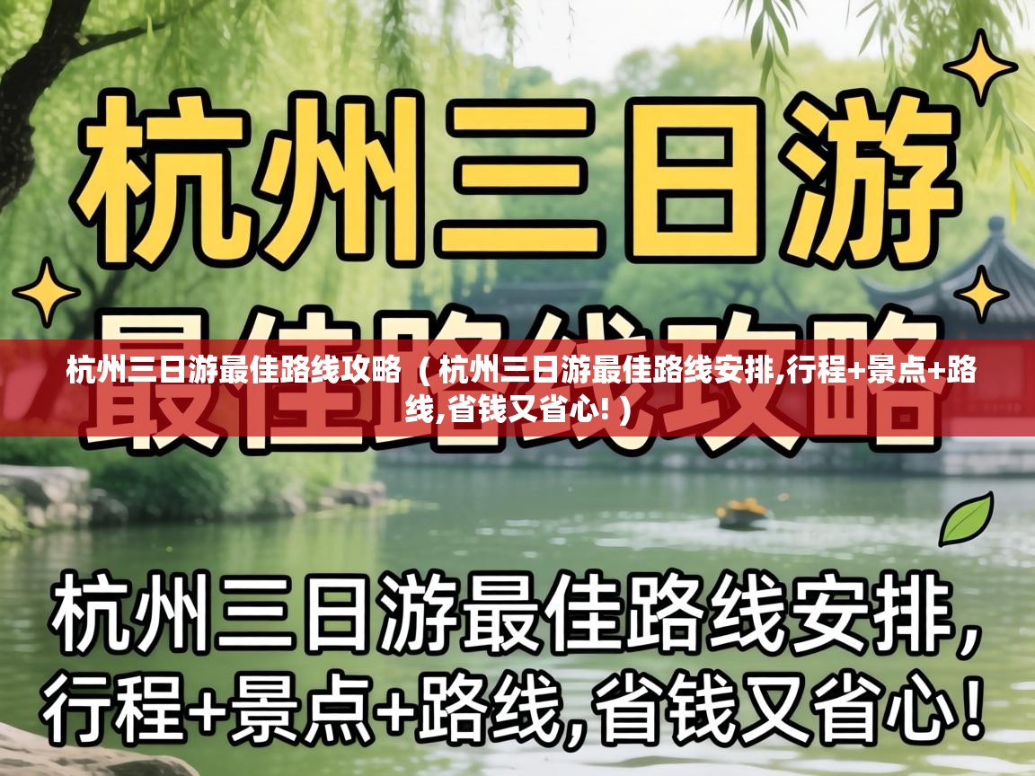  杭州三日游最佳路线攻略  ( 杭州三日游最佳路线安排,行程+景点+路线,省钱又省心! )