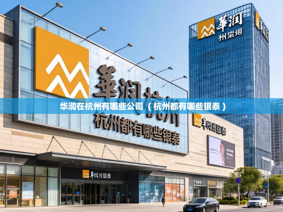 华润在杭州有哪些公司 ( 杭州都有哪些银泰 ) 华润在杭州有哪些公司 ( 杭州都有哪些银泰 )