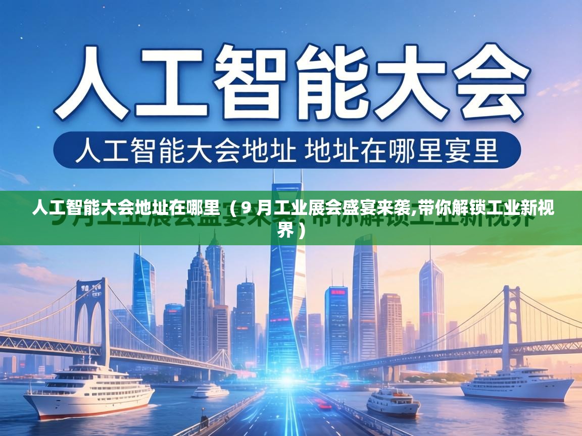  人工智能大会地址在哪里  ( 9 月工业展会盛宴来袭,带你解锁工业新视界 )