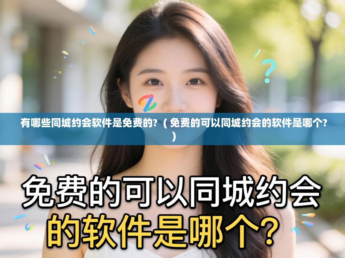  有哪些同城约会软件是免费的?  ( 免费的可以同城约会的软件是哪个? )