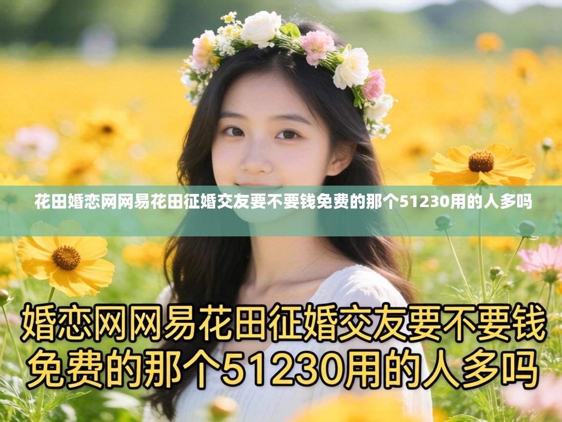  花田婚恋网网易花田征婚交友要不要钱免费的那个51230用的人多吗 
