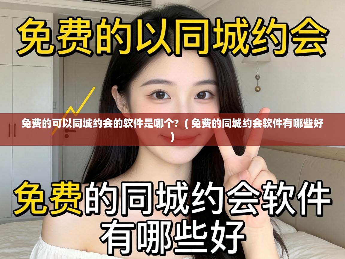  免费的可以同城约会的软件是哪个?  ( 免费的同城约会软件有哪些好 )