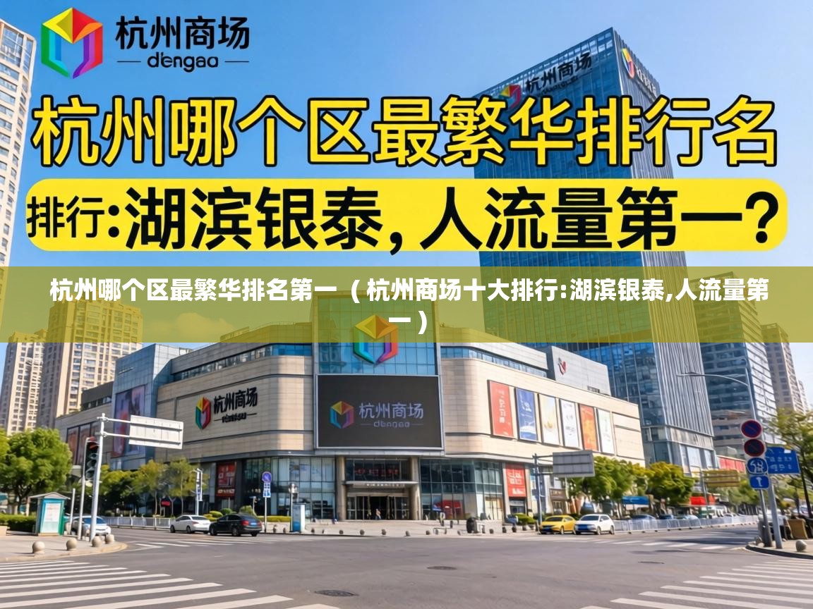 杭州哪个区最繁华排名第一 ( 杭州商场十大排行:湖滨银泰,人流量第一 ) 杭州哪个区最繁华排名第一 ( 杭州商场十大排行:湖滨银泰,人流量第一 )