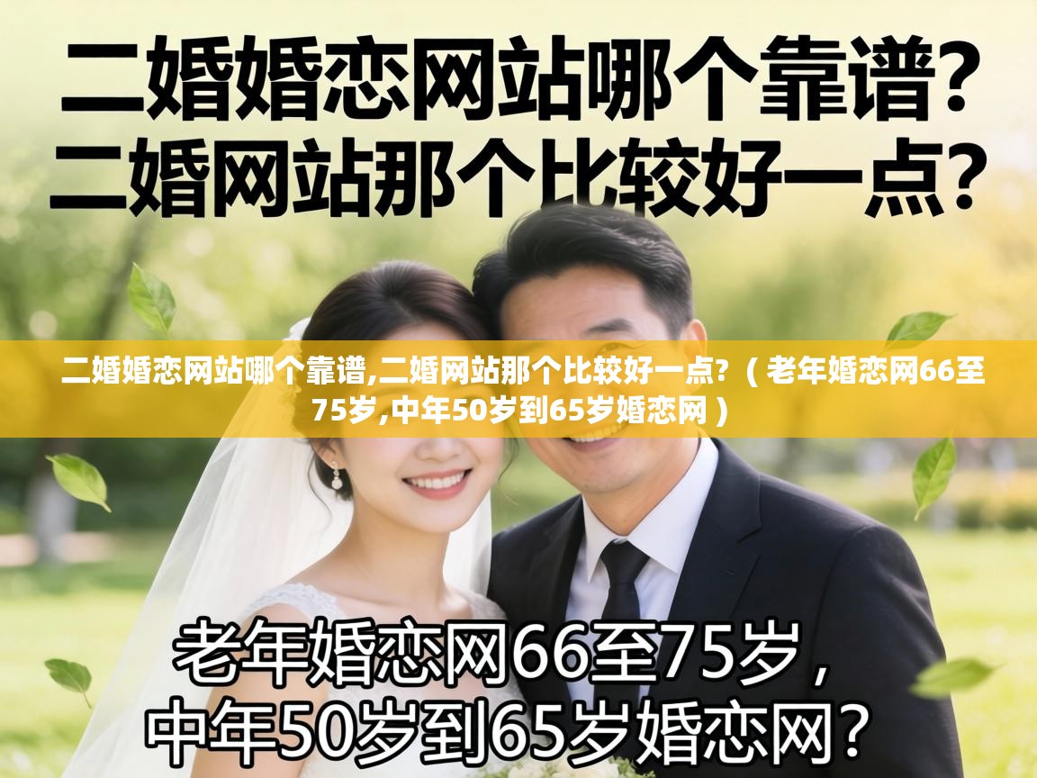 二婚婚恋网站哪个靠谱,二婚网站那个比较好一点? ( 老年婚恋网66至75岁,中年50岁到65岁婚恋网 ) 二婚婚恋网站哪个靠谱,二婚网站那个比较好一点? ( 老年婚恋网66至75岁,中年50岁到65岁婚恋网 )
