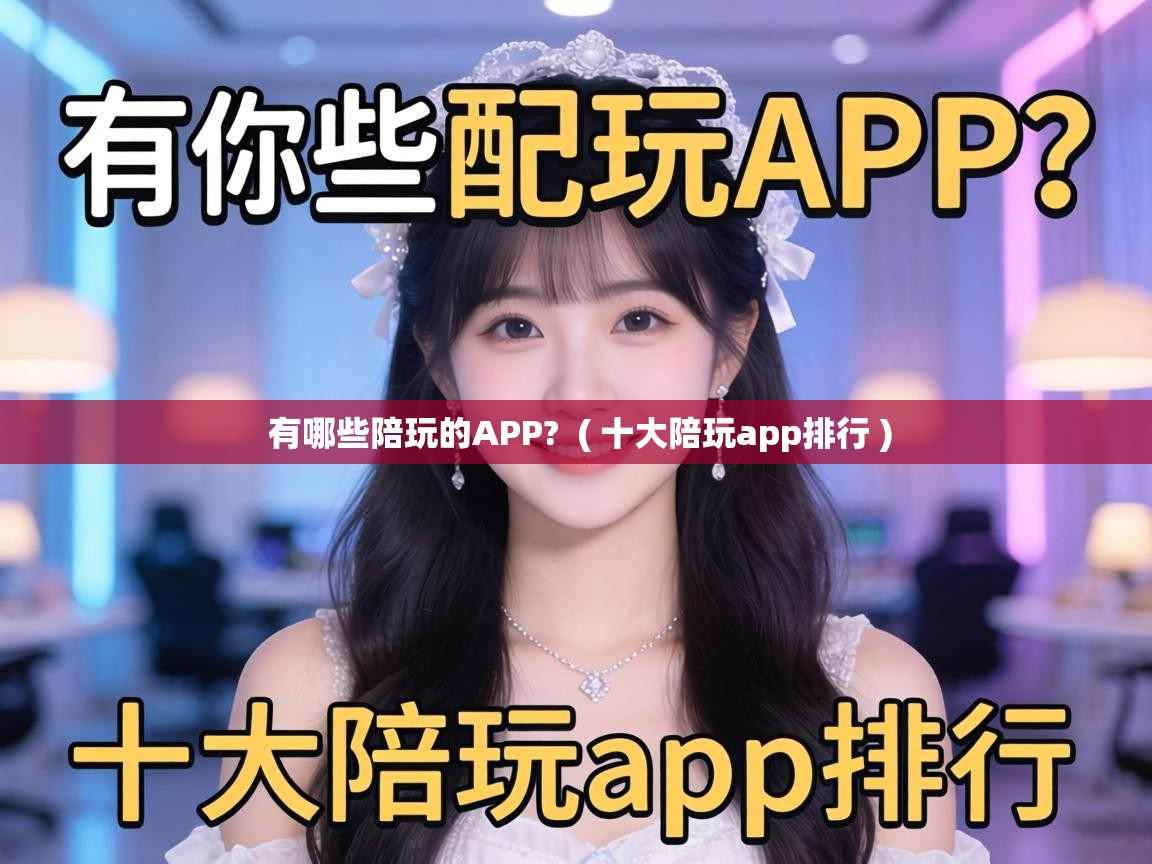 有哪些陪玩的APP?  ( 十大陪玩app排行 )