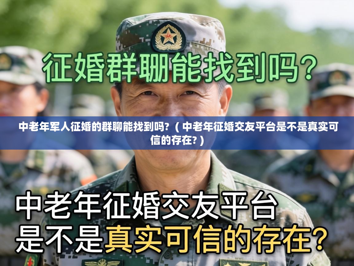 中老年军人征婚的群聊能找到吗? ( 中老年征婚交友平台是不是真实可信的存在? ) 中老年军人征婚的群聊能找到吗? ( 中老年征婚交友平台是不是真实可信的存在? )