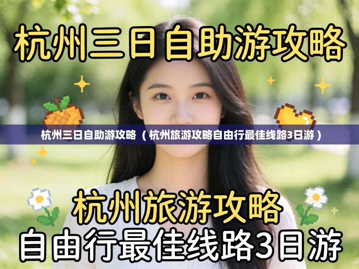 杭州三日自助游攻略 ( 杭州旅游攻略自由行最佳线路3日游 ) 杭州三日自助游攻略 ( 杭州旅游攻略自由行最佳线路3日游 )