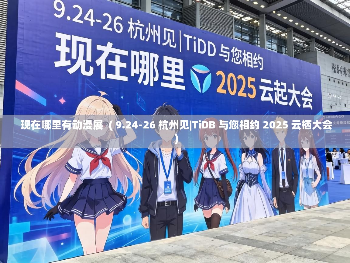  现在哪里有动漫展  ( 9.24-26 杭州见|TiDB 与您相约 2025 云栖大会 )