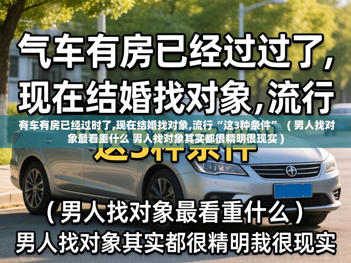 有车有房已经过时了,现在结婚找对象,流行“这3种条件” ( 男人找对象最看重什么 男人找对象其实都很精明很现实 ) 有车有房已经过时了,现在结婚找对象,流行“这3种条件” ( 男人找对象最看重什么 男人找对象其实都很精明很现实 )