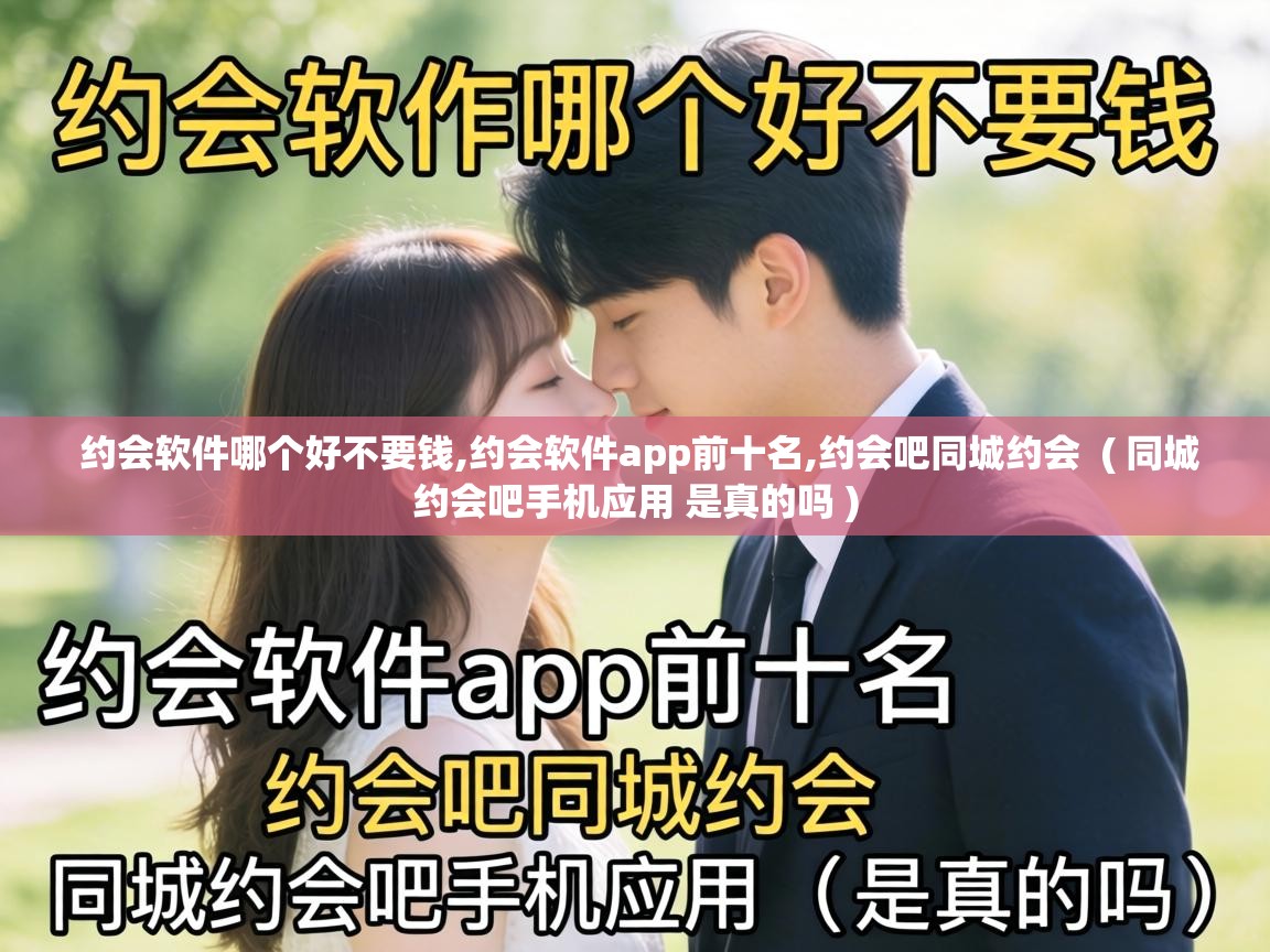 约会软件哪个好不要钱,约会软件app前十名,约会吧同城约会 ( 同城约会吧手机应用 是真的吗 ) 约会软件哪个好不要钱,约会软件app前十名,约会吧同城约会 ( 同城约会吧手机应用 是真的吗 )