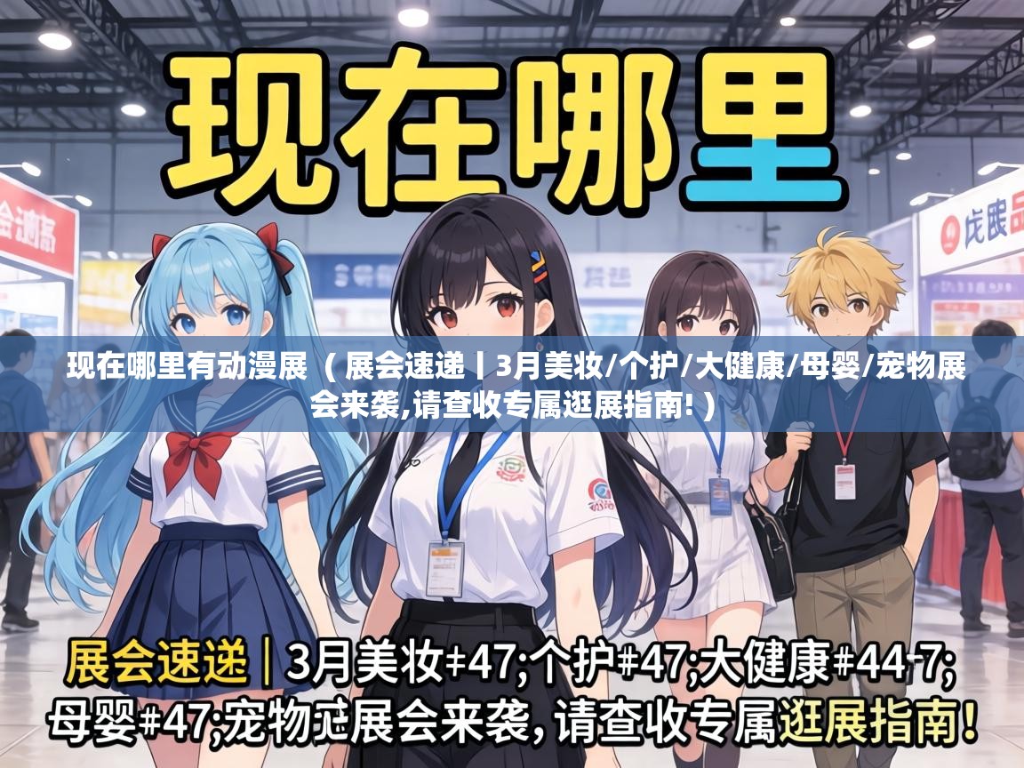  现在哪里有动漫展  ( 展会速递丨3月美妆/个护/大健康/母婴/宠物展会来袭,请查收专属逛展指南! )