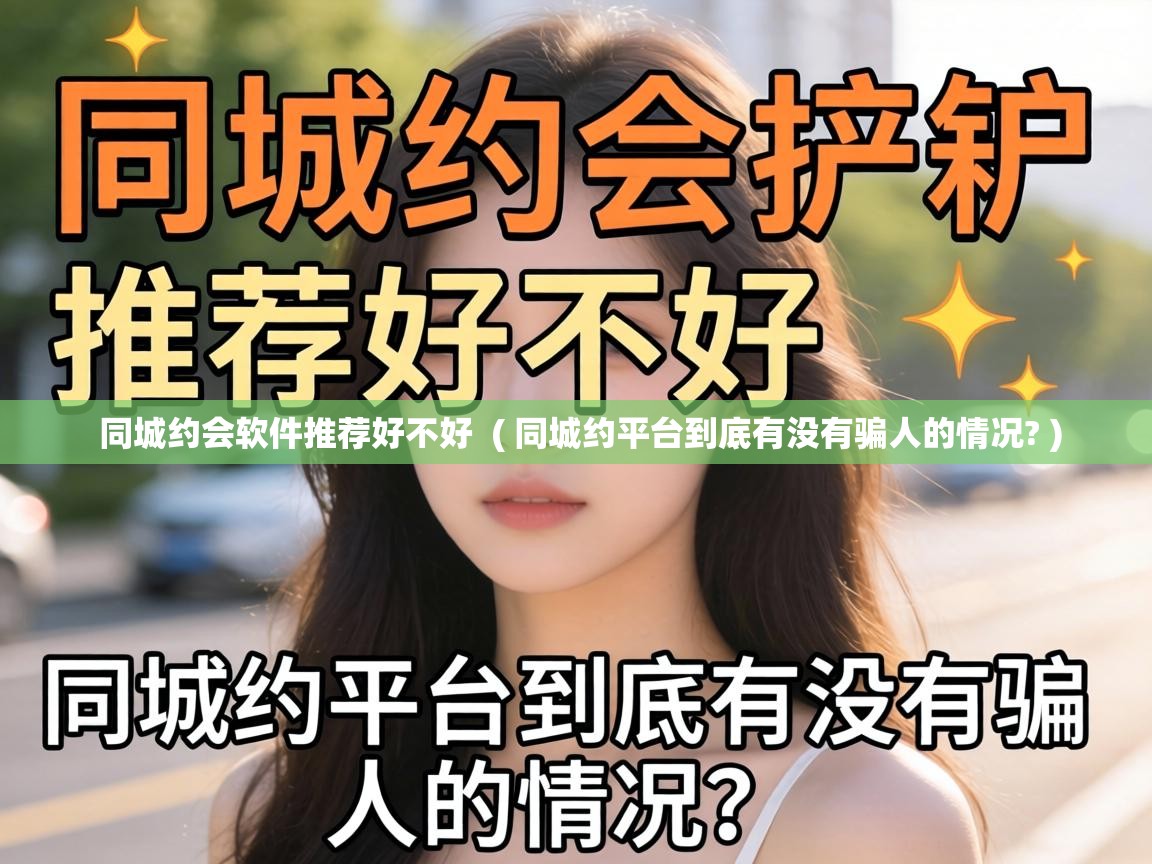 同城约会软件推荐好不好 ( 同城约平台到底有没有骗人的情况? ) 同城约会软件推荐好不好 ( 同城约平台到底有没有骗人的情况? )