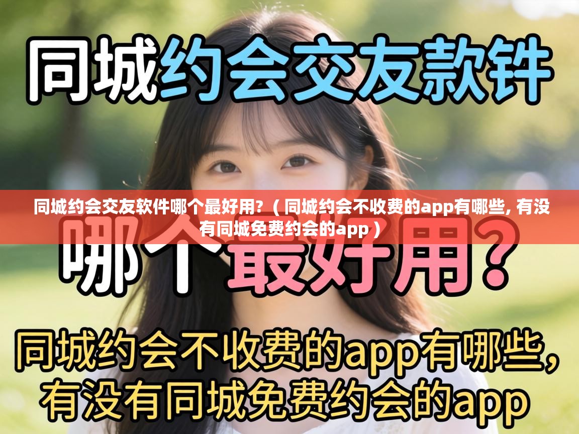 同城约会交友软件哪个最好用? ( 同城约会不收费的app有哪些, 有没有同城免费约会的app ) 同城约会交友软件哪个最好用? ( 同城约会不收费的app有哪些, 有没有同城免费约会的app )
